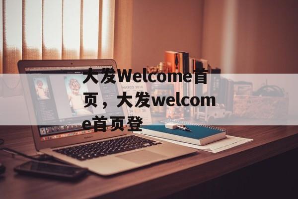 大发Welcome首页，大发welcome首页登