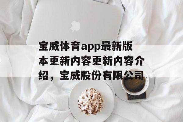 宝威体育app最新版本更新内容更新内容介绍，宝威股份有限公司