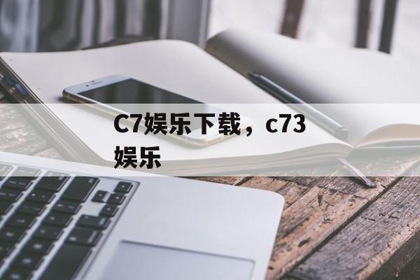 C7娱乐下载，c73娱乐